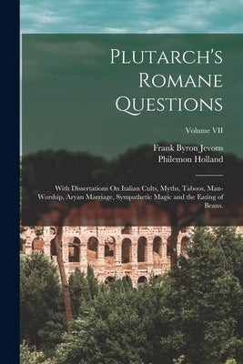 Plutarch's Romane Questions: With Dissertations On Italian Cults, Myths, Taboos, Man-Worship, Aryan Marriage, Sympathetic Magic and the Eating of B by Jevons, Frank Byron