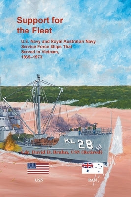 Support for the Fleet: U.S. Navy and Royal Australian Navy Service Force Ships That Served in Vietnam, 1965-1973 by Bruhn, David