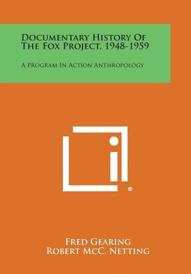 Documentary History of the Fox Project, 1948-1959: A Program in Action Anthropology by Gearing, Fred