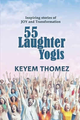 55 Laughter Yogis: Inspiring Stories of JOY and Transformation by Thomez, Keyem