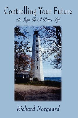 Controlling Your Future: Six Steps To A Better Life by Norgaard, Richard