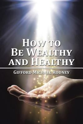How to Be Wealthy and Healthy by Rodney, Gifford Michael