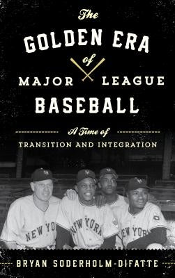 The Golden Era of Major League Baseball: A Time of Transition and Integration by Soderholm-Difatte, Bryan