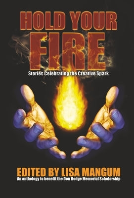 Hold Your Fire: Stories Celebrating the Creative Spark by Mangum, Lisa