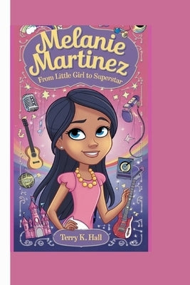 Melanie Martinez: From Little Girl to Superstar by K. Hall, Terry