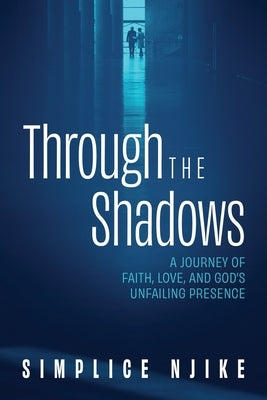 Through the Shadows: A Journey of Faith, Love, and God's Unfailing Presence by Njike, Simplice
