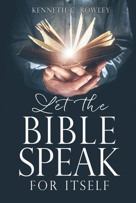 Let the Bible Speak for Itself by Rowley, Kenneth C.