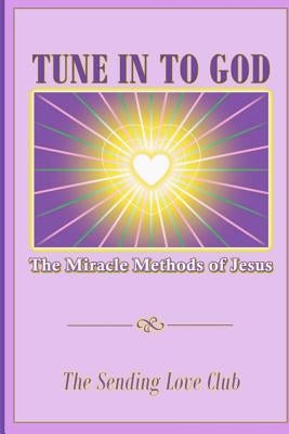 Tune In To God: The Miracle Methods of Jesus by Sending Love Club