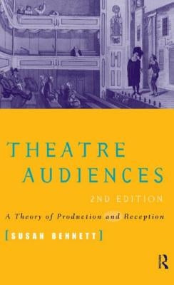 Theatre Audiences: A Theory of Production and Reception by Bennett, Susan