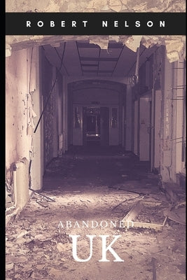 Abandoned UK by Nelson, Robert