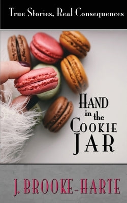 Hand in the Cookie Jar: True Stories - Real Consequences by Brooke-Harte, J.