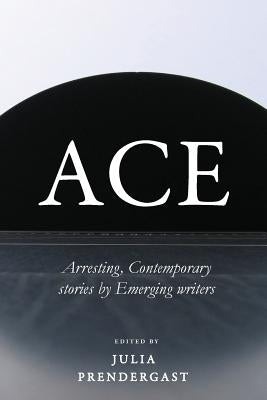 Ace: Arresting Contemporary stories from Emerging writers by Prendergast, Julia
