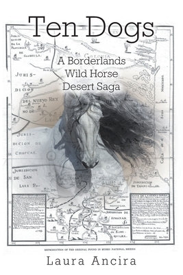 Ten Dogs: A Borderlands Wild Horse Desert Saga by Ancira, Laura