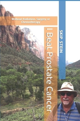 I Beat Prostate Cancer: Without Radiation, Surgery or Chemotherapy by Stein, Skip