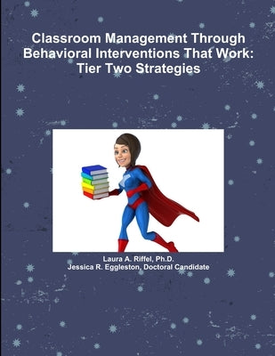 Classroom Management Through Behavioral Interventions That Work: Tier Two Strategies by Riffel, Laura A.