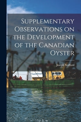 Supplementary Observations on the Development of the Canadian Oyster [microform] by Stafford, Joseph