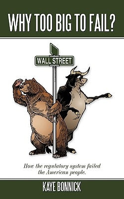 Why Too Big to Fail?: How the Regulatory System Failed the American People. by Bonnick, Kaye