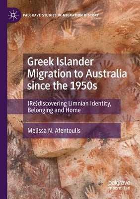 Greek Islander Migration to Australia Since the 1950s: (Re)Discovering Limnian Identity, Belonging and Home by Afentoulis, Melissa N.
