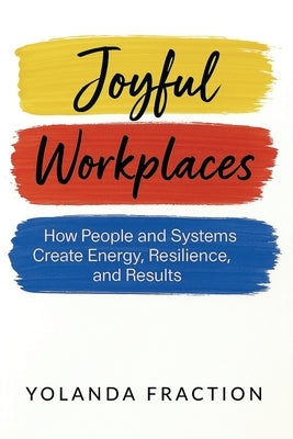 Joyful Workplaces: How People and Systems Create Energy, Resilience, and Results by Fraction, Yolanda