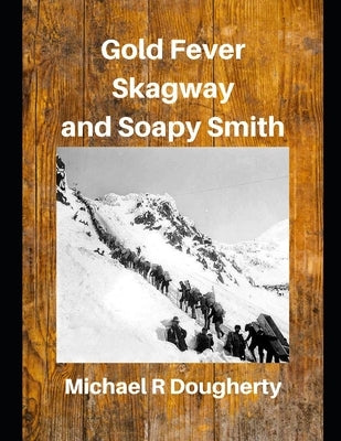 Gold Fever, Skagway and Soapy Smith by Dougherty, Michael R.