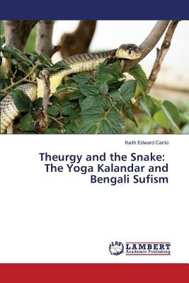 Theurgy and the Snake: The Yoga Kalandar and Bengali Sufism by Cantú Keith Edward