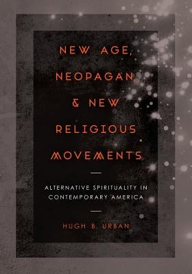 New Age, Neopagan, and New Religious Movements: Alternative Spirituality in Contemporary America by Urban, Hugh B.
