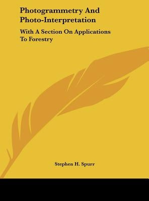Photogrammetry and Photo-Interpretation: With a Section on Applications to Forestry by Spurr, Stephen H.