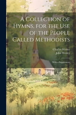 A Collection of Hymns, for the use of the People Called Methodists: With a Supplement by Wesley, John
