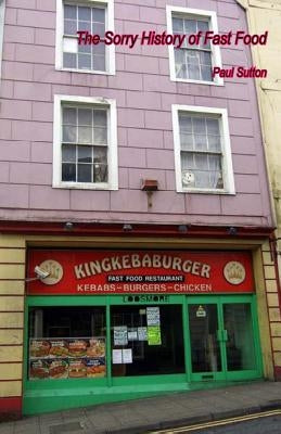 The Sorry History of Fast Food by Sutton, Paul