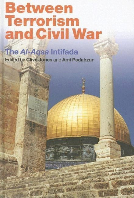 Between Terrorism and Civil War: The al-Aqsa Intifada by Jones, Clive