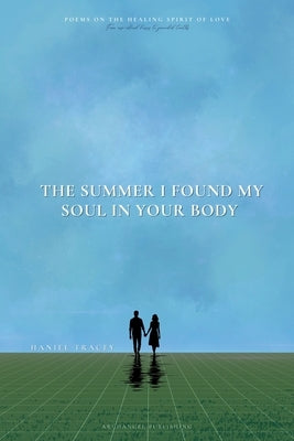 The Summer I Found My Soul In Your Body: Poems on the Healing Spirit of Love by Tracey, Haniel
