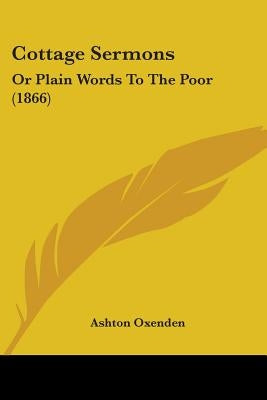 Cottage Sermons: Or Plain Words To The Poor (1866) by Oxenden, Ashton