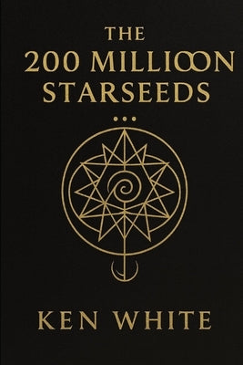 The 200 Million Starseeds: The Hidden History of Cosmic Lineage and Human Awakening by White, Ken