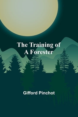 The Training of a Forester by Pinchot, Gifford