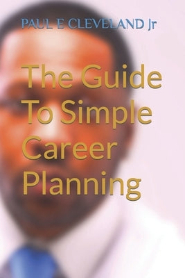 The Guide To Simple Career Planning by Cleveland, Paul E., Jr.
