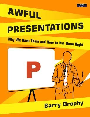 Awful Presentations: Why We Have Them and How to Put Them Right by Brophy, Barry