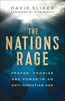 The Nations Rage: Prayer, Promise and Power in an Anti-Christian Age by Sliker, David
