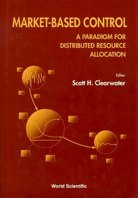 Market-Based Control: A Paradigm for Distributed Resource Allocation by Clearwater, Scott H.
