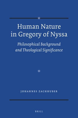 Human Nature in Gregory of Nyssa: Philosophical Background and Theological Significance by Zachhuber, Johannes
