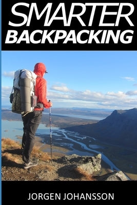 Smarter Backpacking: How every backpacker can apply lightweight trekking and ultralight hiking techniques by Johansson, Jorgen