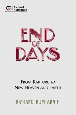 End of Days: From Rapture to New Heaven and Earth by Rupnarain, Richard