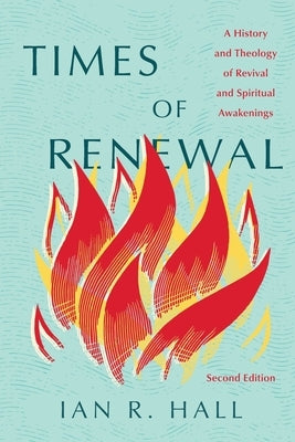 Times of Renewal: A History and Theology of Revival and Spiritual Awakenings by Hall, Ian R.
