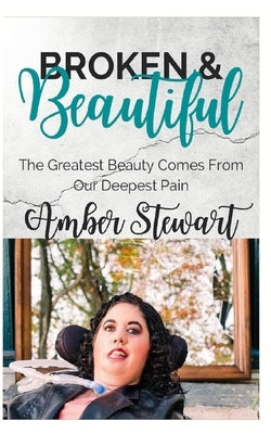 Broken and Beautiful: The greatest beauty comes from our deepest pain by Stewart, Amber