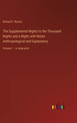 The Supplemental Nights to the Thousand Nights and a Night; with Notes Anthropological and Explanatory: Volume 1 - in large print by Burton, Richard F.