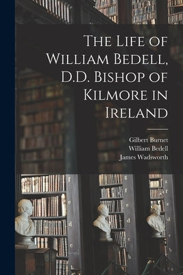 The Life of William Bedell, D.D. Bishop of Kilmore in Ireland by Burnet, Gilbert 1643-1715