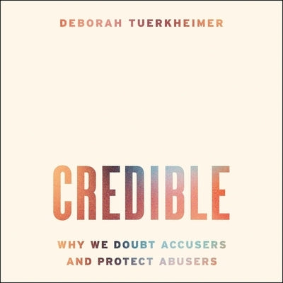 Credible: Why We Doubt Accusers and Protect Abusers by Tuerkheimer, Deborah
