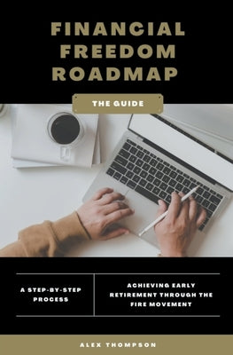Financial Freedom Roadmap - Achieving Early Retirement through the FIRE Movement by Thompson, Alex