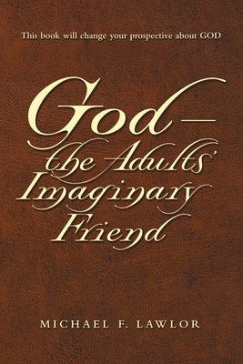 God-The Adults' Imaginary Friend by Lawlor, Michael F.