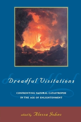 Dreadful Visitations: Confronting Natural Catastrophe in the Age of Enlightenment by Johns, Alessa