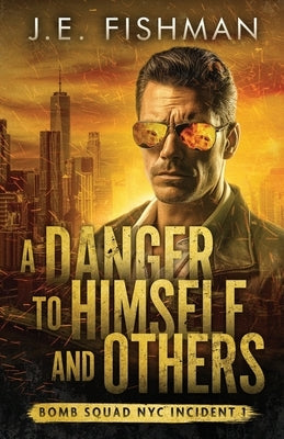 A Danger to Himself and Others: Bomb Squad NYC Incident 1 by Fishman, J. E.